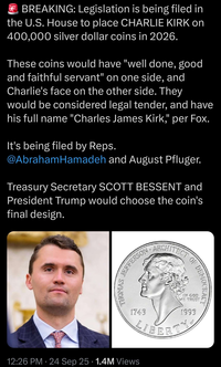 BREAKING: Legislation is being filed in the U.S. House to place CHARLIE KIRK ON 400,000 silver dollar coins in 2026. These coins would have "well done, good and faithful servant" on one side, and Charlie's face on the other side. They would be considered legal tender, and have his full name "Charles James Kirk," per Fox. It's being filed by Reps. @AbrahamHamadeh and August Pfluger. Treasury Secretary SCOTT BESSENT and President Trump would choose the coin's final design. JEFFERSON ARCHITECT OF DEMOCRACY THOMAS 1743 IN GOD WE TRUST 1993 LIBERTY 12:26 PM - 24 Sep 25 1.4M Views