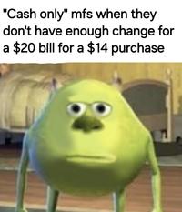 "Cash only" mfs when they don't have enough change for a $20 bill for a $14 purchase