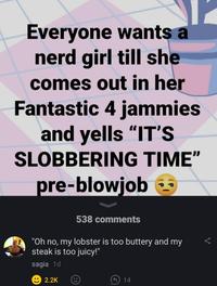 A post reading, "everyone wants a nerd girl till she comes out in her fantastic 4 jammies and yells it's slobbering time." A comment reacting to it reads, "Oh no, my lobster is too buttery and my steak is too juicy!"
