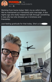in 1st I LOVE HYPING YOUR EVENTS 4m-> Working from home today! Well, my ex-wife's home. We've maintained our friendship post marriage. A few nights ago she really helped me talk through something. It was silly but she showed up in kindness and friendship. Just feeling gratitude for that today. She's a ba