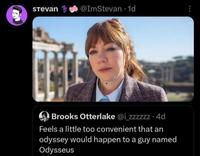 Stevan @ImStevan -1d O Brooks Otterlake @i_zzzzzz .4d Feels a little too convenient that an odyssey would happen to a guy named Odysseus