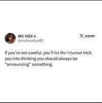 MU HEE @muheediva01 X.com If you're not careful, you'll let the internet trick you into thinking you should always be "announcing" something.
