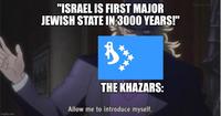 imgflip.com "ISRAEL IS FIRST MAJOR JEWISH STATE IN 3000 YEARS!" B THE KHAZARS: Allow me to introduce myself.