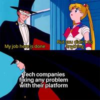 My job here is done But you didn't do anything Tech companies fixing any problem with their platform