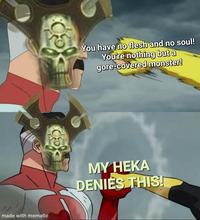 made with mematic You have no flesh and no soul! You're nothing but a gore-covered monster! MY HEKA DENIES THIS!