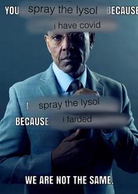YOU spray the lysol BECAUSE i have covid I spray the lysol BECAUSE i farded WE ARE NOT THE SAME.