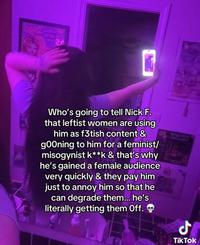 A post reading, "Who's going to tell Nick F. that leftist women are using him as f3tish content & g00ning to him for a feminist/misogynist k**k (kink) & that's why he's gained a female audience very quickly & they pay him just to annoy him so that he can degrade them... he's literally getting them 0ff." The post is by TikToker @azuremolinaa.