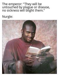 The emperor: "They will be untouched by plague or disease, no sickness will blight them." Nurgle: