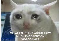 ME WHEN I THINK ABOUT HOW made with mematic MUCH I'VE SPENT ON VIDEOGAMES