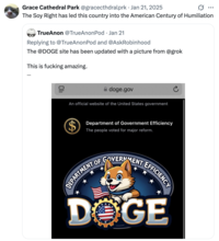 Grace Cathedral Park @gracecthdralprk · Jan 21, 2025 The Soy Right has led this country into the American Century of Humiliation TrueAnon @TrueAnonPod • Jan 21 Replying to @TrueAnonPod and @AskRobinhood The @DOGE site has been updated with a picture from @grok This is f------ amazing. doge.gov An official website of the United States government $ Department of Government Efficiency The people voted for major reform. DEPARTMENT OF GOVERNMENT EFFICIENCY DOGE
