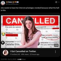 +Claire+ @ClaireOfRuralia B she needs to have her internet priveleges revoked because what the hell is this CAN LLED You are so weird 27 ShotGoan Shottunk, Unforigvable. 12 HATEURINN FINNHA Delete this. 16091, Japan I Got Cancelled on Twitter. ANTIFINNSTER CHATEFINN 23h FINN5TER deserves to be cancelled. F1nn5terLIVE 49K views 22 hours ago 2:33 PM - Oct 5, 2025 -4.4M Views 23 3.5k Mapa Sep 20 Take accountability. 4Chan Love4Chan C Are you serious? 9:35 13