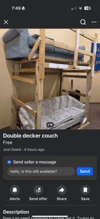 Х 7:49 Q 58 • • • 8 Double decker couch Free Just listed. 4 hours ago Send seller a message Hello, is this still available? Send Alerts Send offer Share Save Description Free just need someone to come get it. Trying to le is se