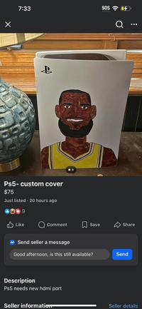 Х 7:33 SOS Ps5- custom cover $75 Just listed. 20 hours ago Like Q Comment Save Share Send seller a message Good afternoon, is this still available? Description Ps5 needs new hdmi port Seller information Send Seller details