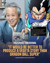 CALLMEARJ >00 sandman @sandman_AP In today's YouTube stream, Torishima, who used to be Toriyama's editor, bluntly said: "It would be better to produce a Vegeta story than Dragon Ball Super. Dragon Ball Daima was a trash anime." [source; BYDE CALLMEARJ KAZUHIKO TORISHIMA: "IT WOULD BE BETTER TO PRODUCE A VEGETA STORY THAN DRAGON BALL SUPER" "Dragon Ball Daima was a trash anime"