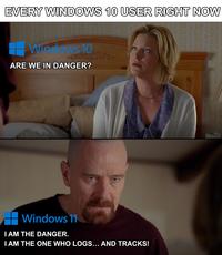 EVERY WINDOWS 10 USER RIGHT NOW Windows 10 ARE WE IN DANGER? Windows 11 I AM THE DANGER. I AM THE ONE WHO LOGS... AND TRACKS!