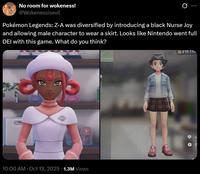 15,132 No room for wokeness! @Wokenessisevil Pokémon Legends: Z-A was diversified by introducing a black Nurse Joy and allowing male character to wear a skirt. Looks like Nintendo went full DEI with this game. What do you think? 10:00 AM - Oct 13, 2025 1.3M Views K K