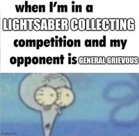 when I'm in a LIGHTSABER COLLECTING competition and my opponent is GENERAL GRIEVOUS imgflip.com