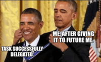 TASK SUCCESSFULLY DELEGATED. ME, AFTER GIVING IT TO FUTURE ME.