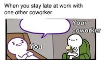 Your coworker When you stay late at work with one other coworker 10 0 You