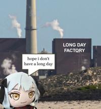 hope i don't have a long day LONG DAY FACTORY