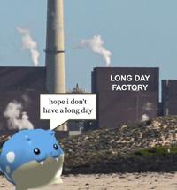 hope i don't have a long day LONG DAY FACTORY