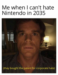 Me when I can't hate Nintendo in 2035 (they bought the patent for corporate hate) 06