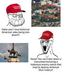 MAKE AMERI GREAT AGA Haha yes! I love historical American sites being torn down!!! MAKE AMERICA GREAT AGAIN Nooo! You can't tear down a monument honoring a traitorous enemy nation that tried to destroy America! Muh history!!