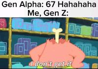 Gen Alpha: 67 Hahahaha Me, Gen Z: I don't get it