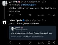 yusuf @sonntags leerunk · 23h Replying to @iHateApplee what an ugly screen interface... I'm glad I'm an apple user. 2 27 ili 240 ☐ I Hate Apple ⭑@iHateApplee - 22h yerrr......about your statement yusuf @sonntagsleerunk what an ugly screen interface... I'm glad I'm an apple user. 5:32 PM - Nov 7, 2024.45 Views Twitter for Android 27 4 180 Σ 80
