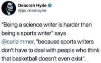Deborah Hyde � @jourdemayne "Being a science writer is harder than being a sports writer" says @carlzimmer, "because sports writers don't have to deal with people who think that basketball doesn't even exist".