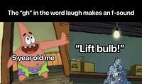 The "gh" in the word laugh makes an f-sound "Lift bulb!" 5 year old me LIGIT BALBS UNIT BELAR
