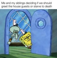 Me and my siblings deciding if we should greet the house guests or starve to death w/evan_lolz