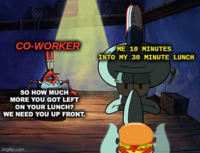 CO-WORKER SO HOW MUCH MORE YOU GOT LEFT ON YOUR LUNCH? WE NEED YOU UP FRONT. imgflip.com ME 10 MINUTES INTO MY 30 MINUTE LUNCH