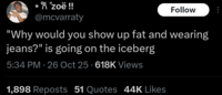 *Яzoë!! @mcvarraty Follow "Why would you show up fat and wearing jeans?" is going on the iceberg 5:34 PM 26 Oct 25 618K Views • . 1,898 Reposts 51 Quotes 44K Likes