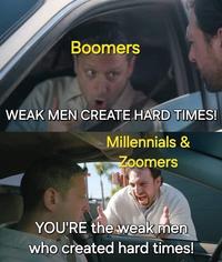 Boomers WEAK MEN CREATE HARD TIMES! Millennials & Zoomers YOU'RE the weak men who created hard times!