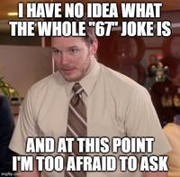 I HAVE NO IDEA WHAT THE WHOLE "67" JOKE IS AND AT THIS POINT I'M TOO AFRAID TO ASK imgflip.com