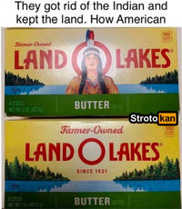 They got rid of the Indian and kept the land. How American Farmer-Owned 100 CALORIES LAND LAKES UD 4 STICKS BUTTER SALTED NET WT 1LB. (453.6g) Stroto kan Farmer-Owned LAND O LAKES SINCE 1921 100 CALDES PUR TROP UD 4 STICKS BUTTER SALTED NET WT 1lb. (453.6 g)