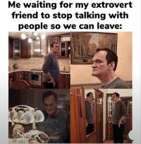 Me waiting for my extrovert friend to stop talking with people so we can leave: @introvertmemess
