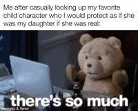 Me after casually looking up my favorite child character who I would protect as if she was my daughter if she was real: there's so much mematic & Tenor