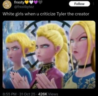 frxsty♥♥ @frxstbytez Follow White girls when u criticize Tyler the creator 8:55 PM - 31 Oct 25 426K Views