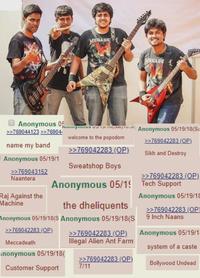 MERADE MEGADE Anonymous 15 Anonymous 05 >>769044123 >>76904 name my band Anonymous 05/19/1 >>769043152 Naantera Raj Against the Machine welcome to the popodom >>769042283 (OP) Sweatshop Boys Anonymous 05/1 the dheliquents Anonymous 05/19/18(S Anonymous 05/19/18(S Anonymous 05/19/18(Sa >>769042283 (OP) Sikh and Destroy >>769042283 (OP) Tech Support Anonymous 05/19/18 >>769042283 (OP) 9 Inch Naans Anonymous 05/19/1 >>769042283 (OP) Meccadeath >>769042283 (OP) Illegal Alien Ant Farm system of a caste Anonymous 05/19/18( >>769042283 (OP) Customer Support 7/11 Bollywood Undead