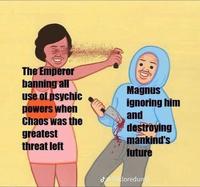 The Emperor banning all use of psychic powers when Chaos was the greatest threat left Magnus ignoring him and destroying mankind's future J@40kloredump