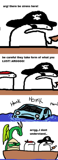 arg! there be sirens here! be careful they take form of what you LUST! ARGGGG! Honk Honk arrgg..I dont understand.. Hon