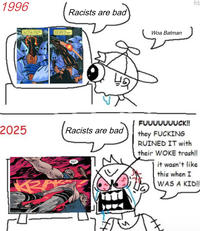 1996 OF COURSE, MY MOTIVATIONS AREN'T ENTIRELY SIMON PURE. EVERYONE NEEDS A HOBBY Racists are bad SOME PEOPLE PLAY TENNIS SOME PEOPLE PLAY POLO 42 2025 Racists are bad RA WHITE POW Woa Batman hb FUUUUUUUCK!! they F------ RUINED IT with their WOKE trash!! it wasn't like this when I WAS A KID!!