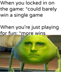 When you locked in on the game: *could barely win a single game When you're just playing for fun: *more wins