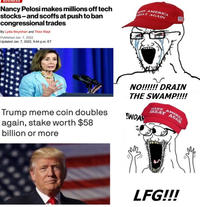 Nancy Pelosi makes millions off tech stocks-and scoffs at push to ban congressional trades By Lydia Moynihan and Theo Wayt Published Jan. 7, 2022 Updated Jan. 7, 2022, 9:44 p.m. ET MAKE AMERICA GREAT AGAIN Trump meme coin doubles again, stake worth $58 billion or more NO!!!!!! DRAIN THE SWAMP!!!! WOA MAKE AMERICA GREAT *** LFG!!!