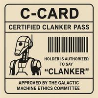C-CARD CERTIFIED CLANKER PASS HOLDER IS AUTHORIZED TO SAY "CLANKER" APPROVED BY THE GALACTIC MACHINE ETHICS COMMITTEE