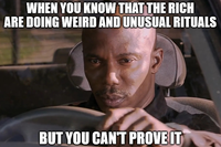 WHEN YOU KNOW THAT THE RICH ARE DOING WEIRD AND UNUSUAL RITUALS BUT YOU CAN'T PROVE IT