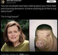 Zero HP Lovecraft @0x49fa98 Follow "so a lot of people have been talking about your fresh fade and charming demeanor. Is there anything you'd like to say about that?" "I'm in hog heaven" 10:00 PM - 06 Nov 25 · 104K Views