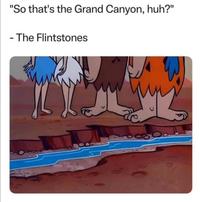 "So that's the Grand Canyon, huh?" - The Flintstones